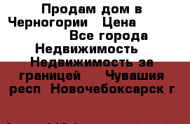 Продам дом в Черногории › Цена ­ 12 800 000 - Все города Недвижимость » Недвижимость за границей   . Чувашия респ.,Новочебоксарск г.